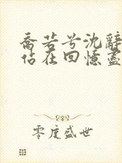 乔若兮沈辞安他站在回忆尽头小说阅读