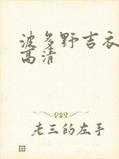 波多野吉衣av高清 波多野吉衣av高清