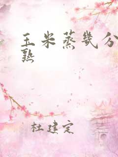 玉米蒸几分钟能熟