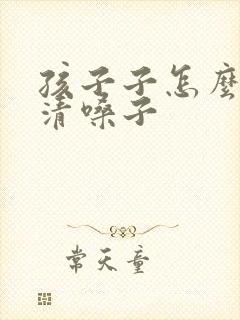 孩子子怎么总是清嗓子