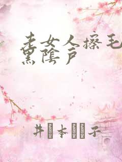 老女人擦毛茸茸黑阴户