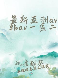 最新亚洲av日韩av一区二区三区