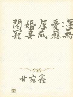 闪婚厚爱:墨少宠妻成瘾无弹窗