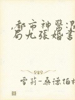 ,都市神医:开局九张婚书