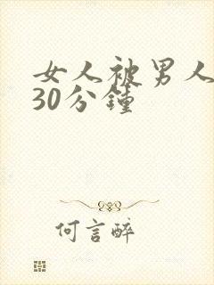 女人被男人捅了30分钟