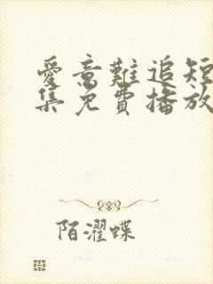 爱意难追短剧全集免费播放在线观看高清