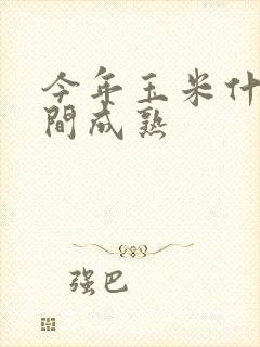 今年玉米什么时间成熟