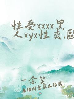 性受xxxx黑人xyx性爽,欧美日韩免