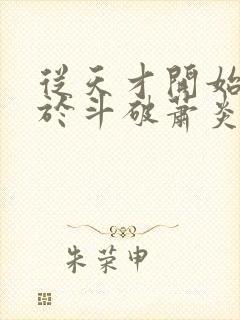 从天才开始无敌于斗破萧炎全本小说下载