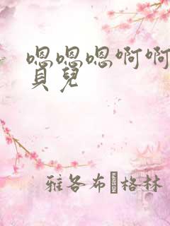 嗯嗯嗯啊啊啊宝贝儿