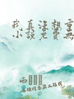 我真没想重生啊小说免费无弹窗