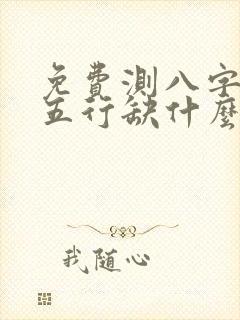 免费测八字算命五行缺什么 免费测八字算命五行缺什么