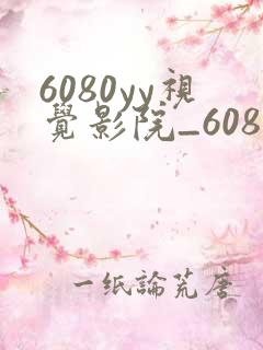 6080yy视觉影院_6080yy高清电影在线看_高清