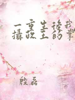 一重生后我成了摄政王的掌心宠