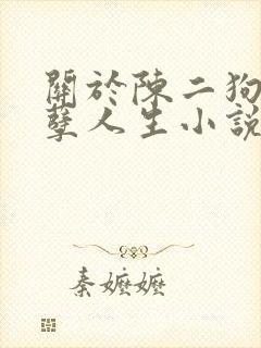 关于陈二狗的妖孽人生小说 关于陈二狗的妖孽人生小说