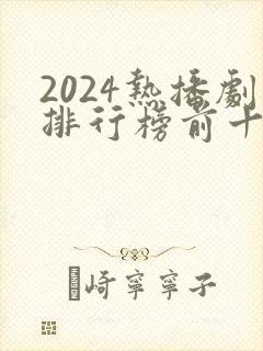 2024热播剧排行榜前十名有哪些