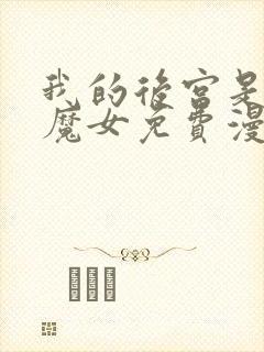 我的后宫是反派魔女免费漫画