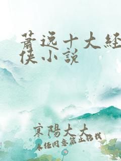 萧逸十大经典武侠小说