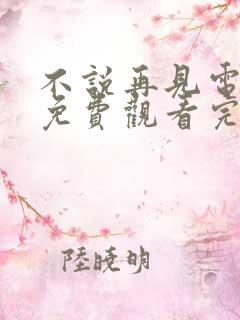 不说再见电视剧免费观看完整版高清