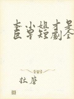 本小姐才是神秘巨星短剧全集完整版