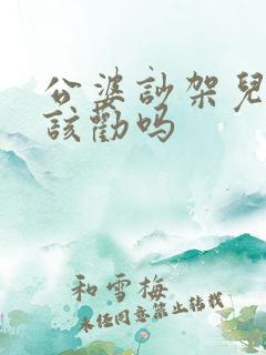 公婆吵架儿媳应该劝吗