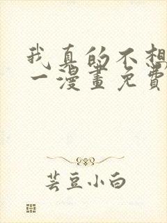 我真的不想当第一漫画免费阅读下拉式六漫画