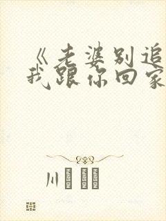 《老婆别追了,我跟你回家》