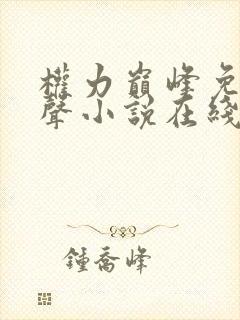 权力巅峰免费有声小说在线收听