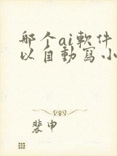 哪个ai软件可以自动写小说