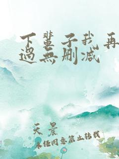下辈子我再好好过无删减