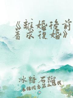 《离婚后前夫哭着求复婚》