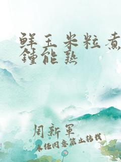 鲜玉米粒煮几分钟能熟