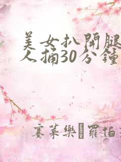 美女扒开腿让男人捅30分钟