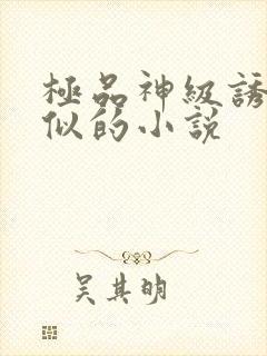 极品神级诱惑类似的小说