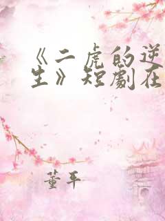 《二虎的逆袭人生》短剧在线观看 《二虎的逆袭人生》短剧在线观看