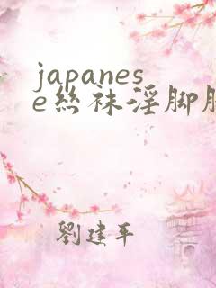 japanese丝袜淫脚脚交