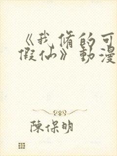 《我修的可能是假仙》动漫