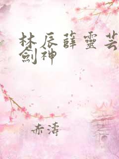 林辰薛灵芸绝世剑神