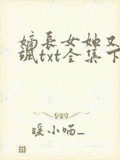 嫡长女她又美又飒txt全集下载完整版