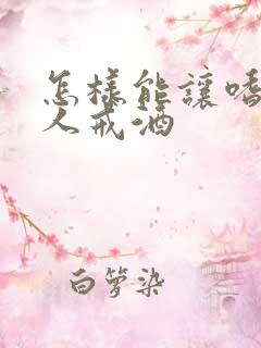 怎样能让嗜酒的人戒酒