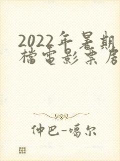 2022年暑期档电影票房排行榜