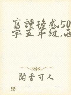 写读后感500字五年级,西游记