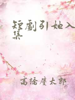 短剧引她入室全集