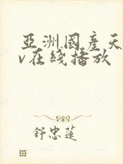 亚洲国产天堂av在线播放