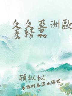 久久亚洲欧美国产精品