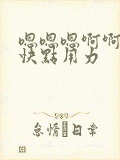 嗯嗯嗯啊啊啊啊快点用力