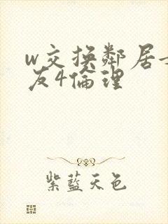 w交换邻居女朋友4伦理
