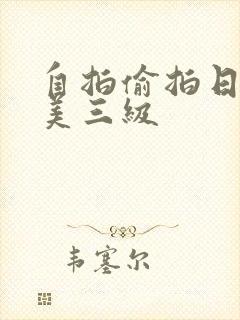 自拍偷拍日韩欧美三级