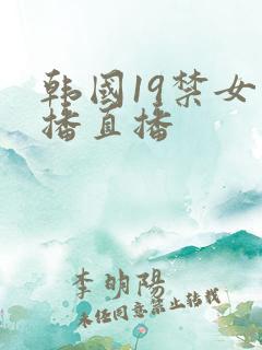 韩国19禁女主播直播