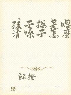 孩子总是嗯嗯的清嗓子怎么回事